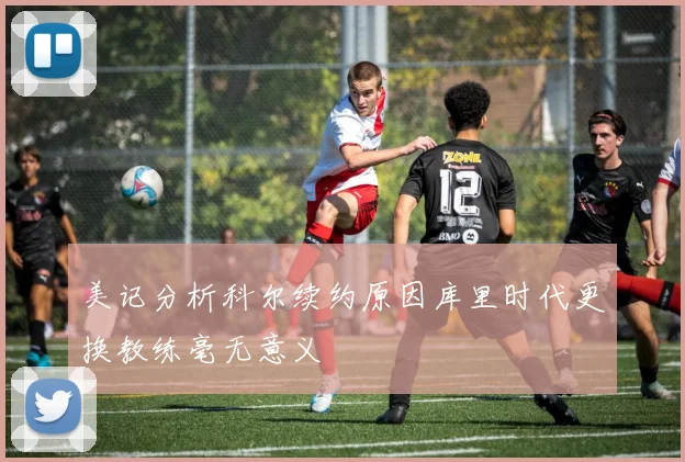 美记分析科尔续约原因库里时代更换教练毫无意义