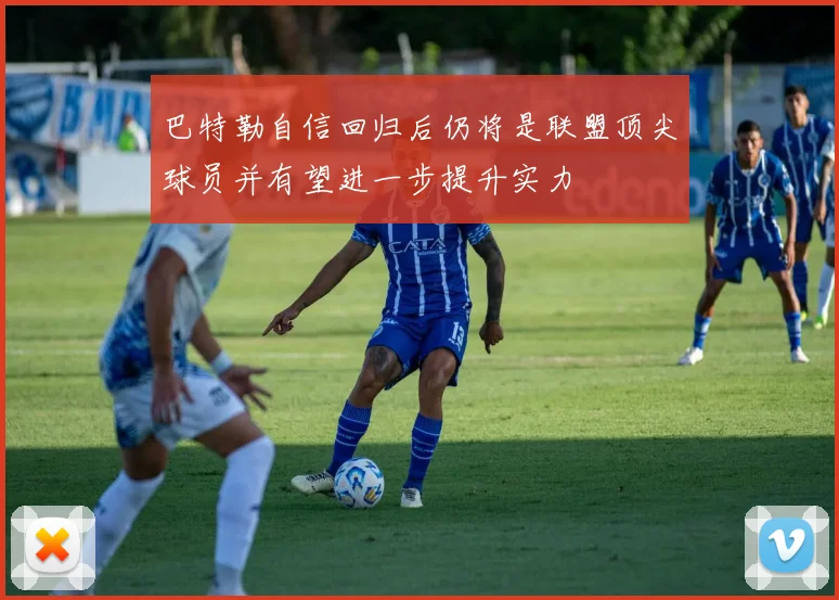 巴特勒自信回归后仍将是联盟顶尖球员并有望进一步提升实力