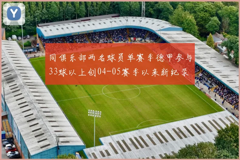 同俱乐部两名球员单赛季德甲参与33球以上创04-05赛季以来新纪录