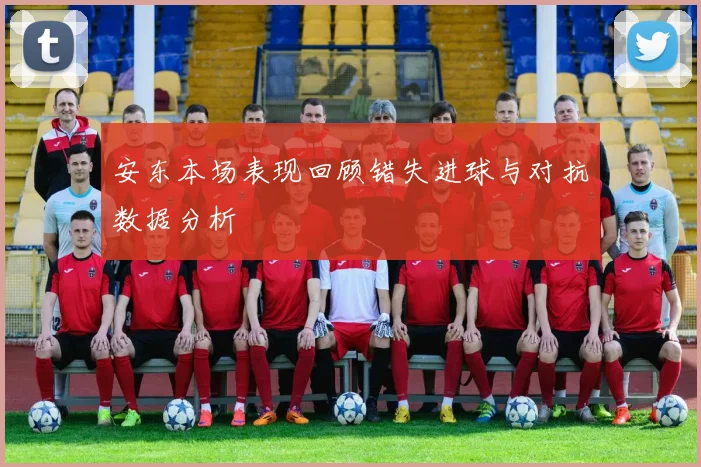 安东本场表现回顾错失进球与对抗数据分析