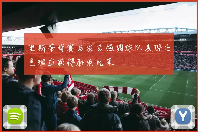 里斯蒂奇赛后发言强调球队表现出色理应获得胜利结果