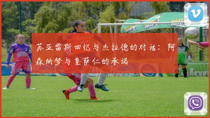 苏亚雷斯回忆与杰拉德的对话：阿森纳梦与皇萨仁的承诺